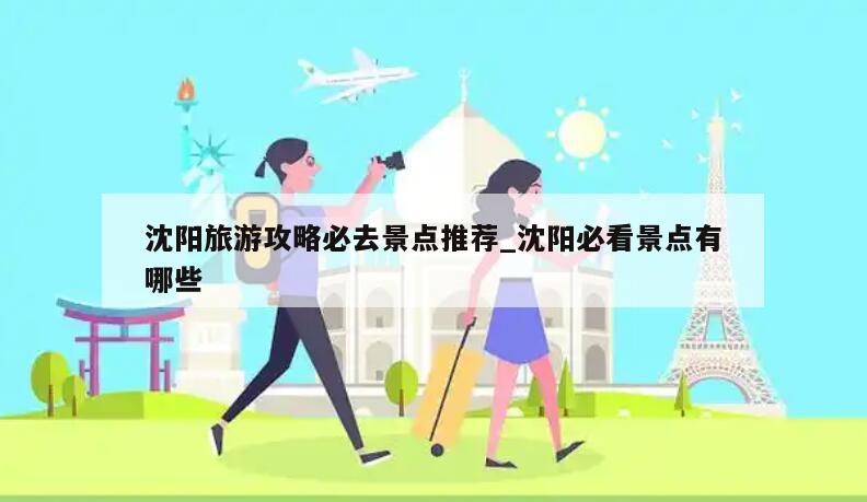 沈阳旅游攻略必去景点推荐_沈阳必看景点有哪些