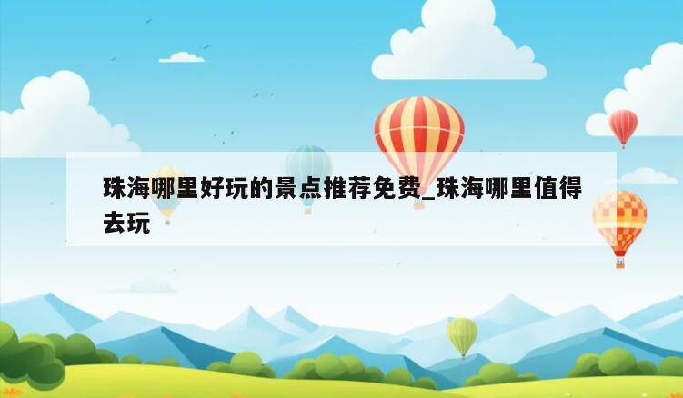 珠海哪里好玩的景点推荐免费_珠海哪里值得去玩