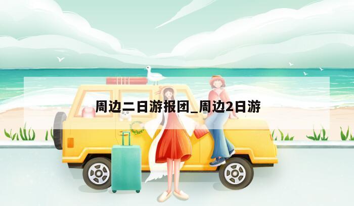 周边二日游报团_周边2日游