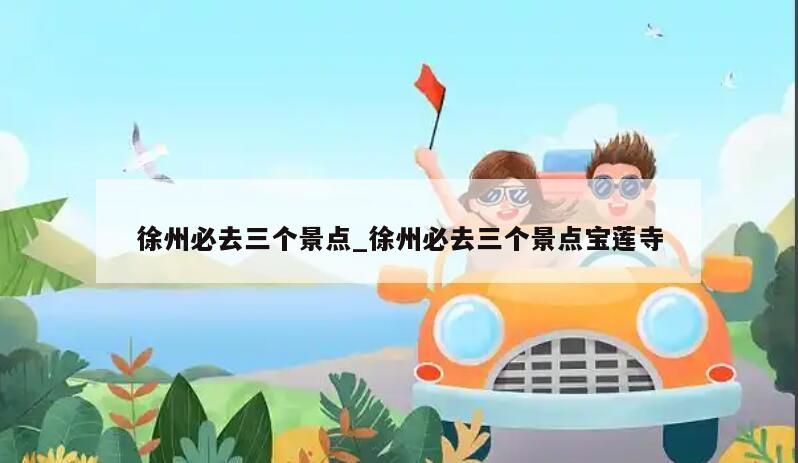 徐州必去三个景点_徐州必去三个景点宝莲寺