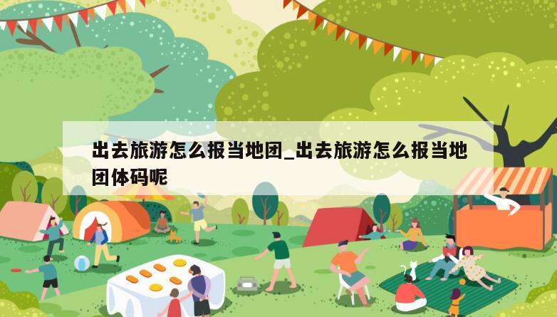 出去旅游怎么报当地团_出去旅游怎么报当地团体码呢