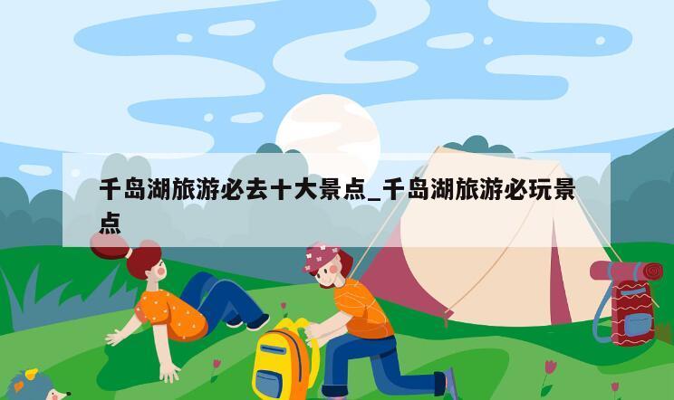 千岛湖旅游必去十大景点_千岛湖旅游必玩景点