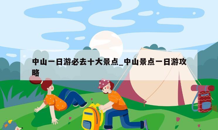 中山一日游必去十大景点_中山景点一日游攻略