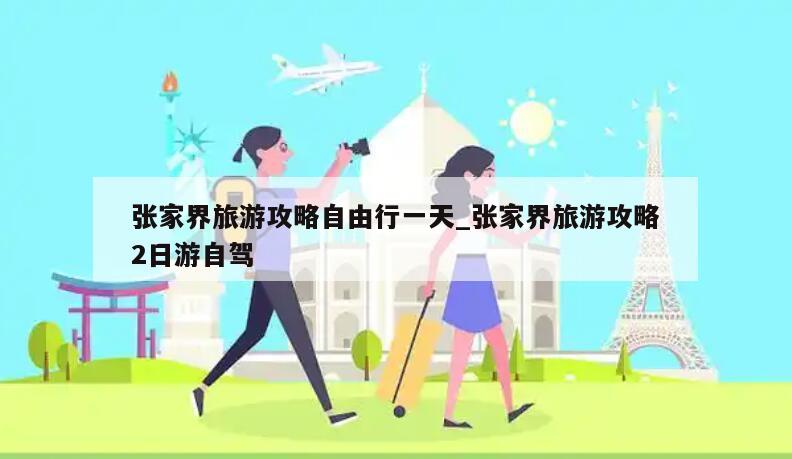 张家界旅游攻略自由行一天_张家界旅游攻略2日游自驾