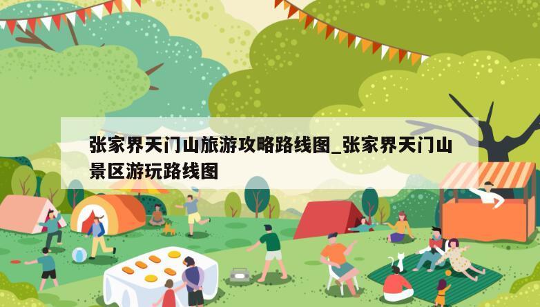 张家界天门山旅游攻略路线图_张家界天门山景区游玩路线图