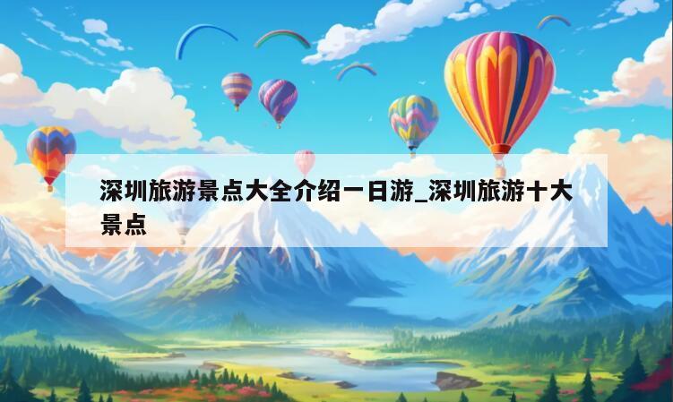 深圳旅游景点大全介绍一日游_深圳旅游十大景点