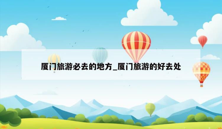 厦门旅游必去的地方_厦门旅游的好去处