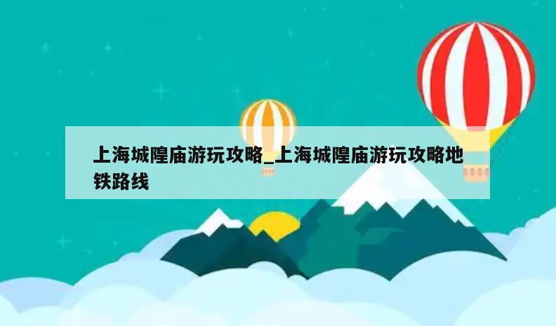 上海城隍庙游玩攻略_上海城隍庙游玩攻略地铁路线