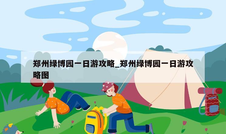 郑州绿博园一日游攻略_郑州绿博园一日游攻略图