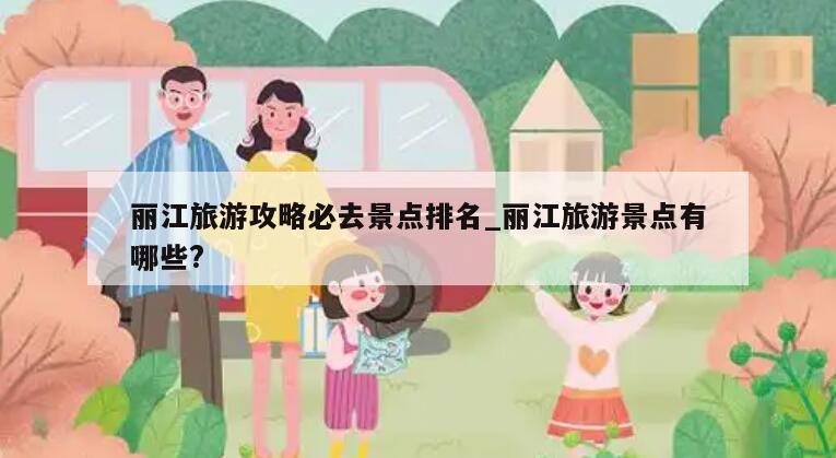 丽江旅游攻略必去景点排名_丽江旅游景点有哪些?