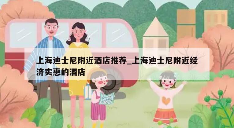 上海迪士尼附近酒店推荐_上海迪士尼附近经济实惠的酒店