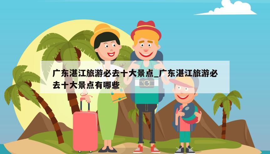 广东湛江旅游必去十大景点_广东湛江旅游必去十大景点有哪些