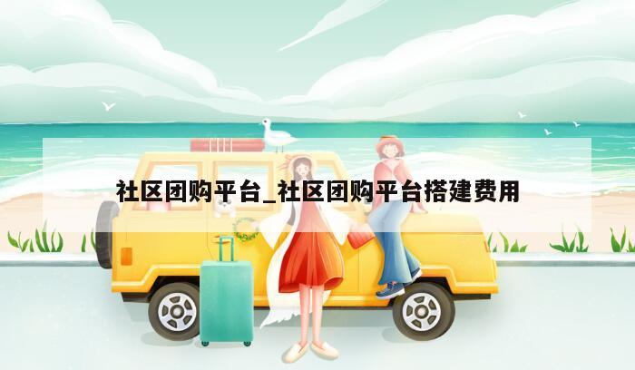 社区团购平台_社区团购平台搭建费用