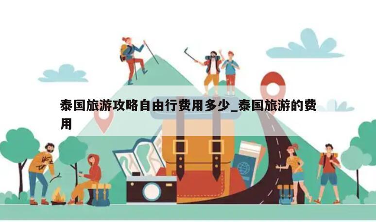 泰国旅游攻略自由行费用多少_泰国旅游的费用