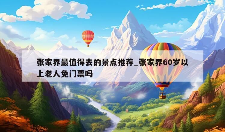 张家界最值得去的景点推荐_张家界60岁以上老人免门票吗