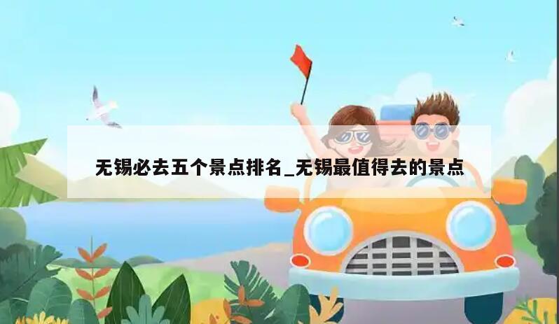 无锡必去五个景点排名_无锡最值得去的景点