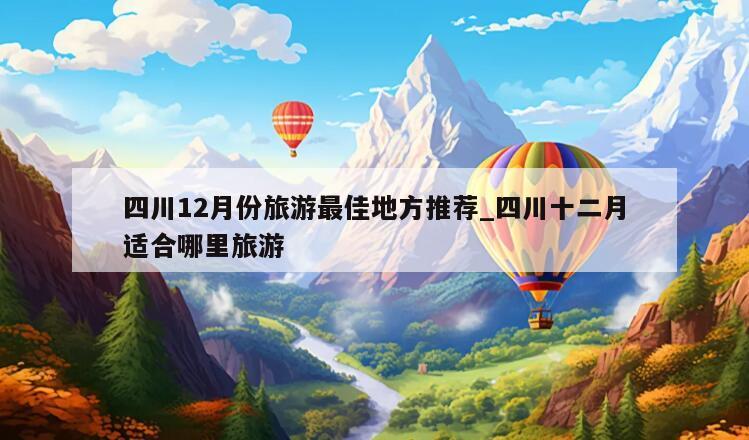 四川12月份旅游最佳地方推荐_四川十二月适合哪里旅游