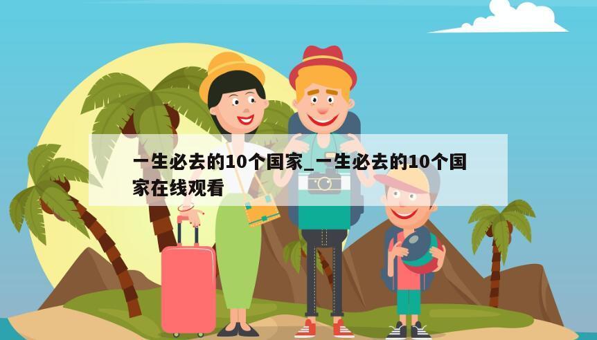 一生必去的10个国家_一生必去的10个国家在线观看