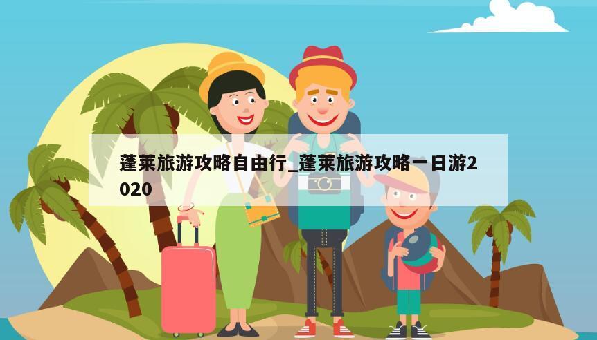 蓬莱旅游攻略自由行_蓬莱旅游攻略一日游2020