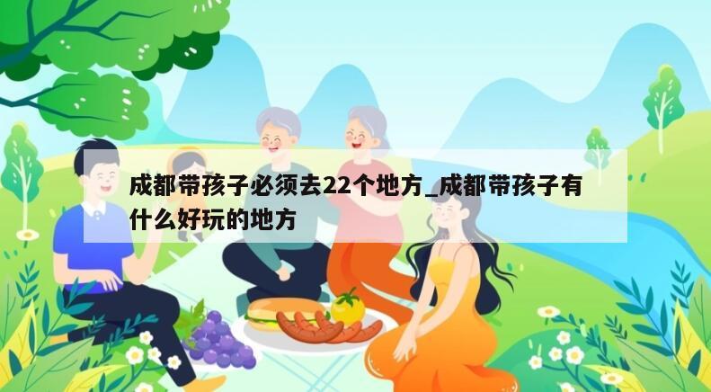 成都带孩子必须去22个地方_成都带孩子有什么好玩的地方