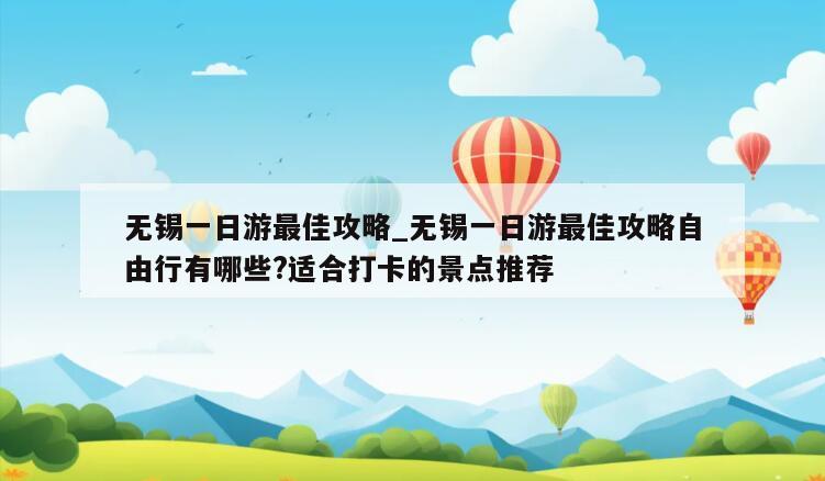 无锡一日游最佳攻略_无锡一日游最佳攻略自由行有哪些?适合打卡的景点推荐