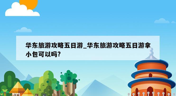 华东旅游攻略五日游_华东旅游攻略五日游拿小包可以吗?