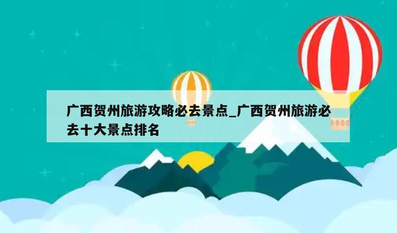广西贺州旅游攻略必去景点_广西贺州旅游必去十大景点排名