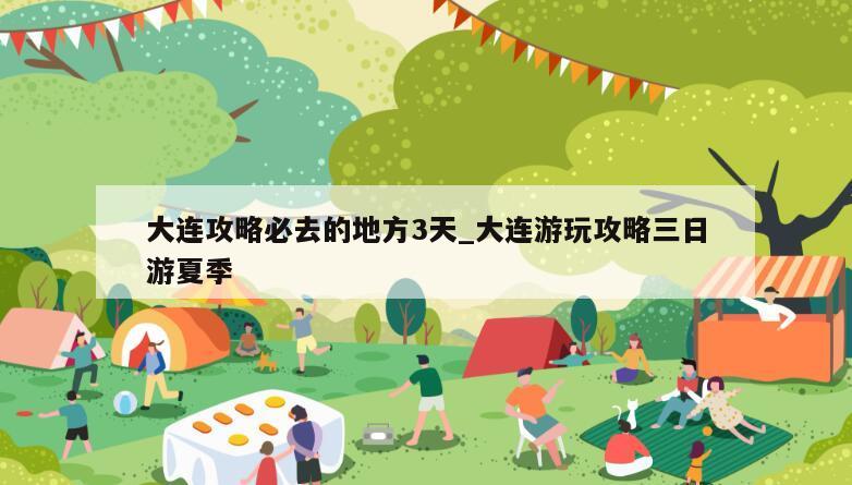 大连攻略必去的地方3天_大连游玩攻略三日游夏季