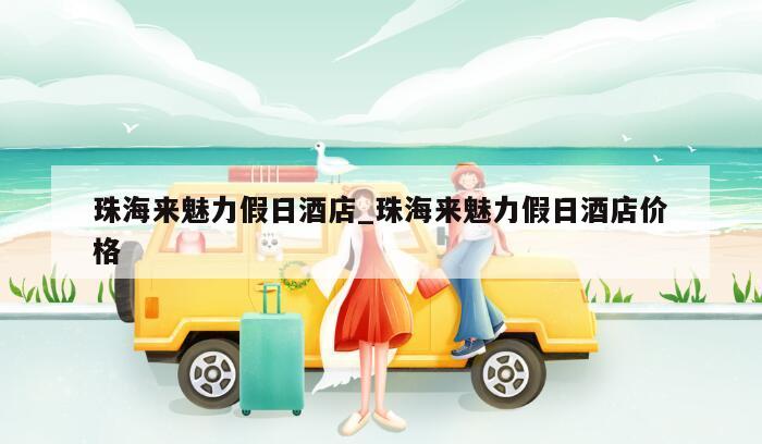 珠海来魅力假日酒店_珠海来魅力假日酒店价格