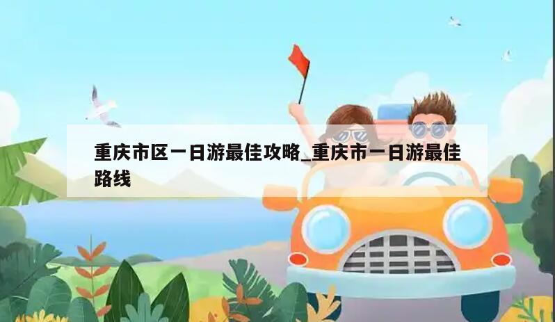 重庆市区一日游最佳攻略_重庆市一日游最佳路线