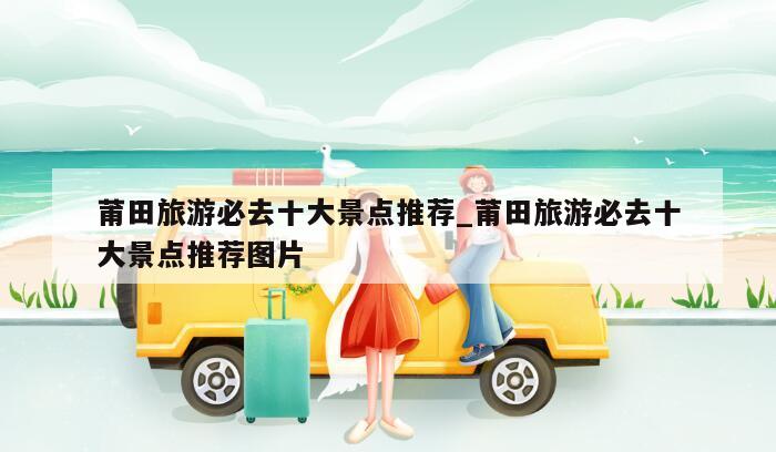 莆田旅游必去十大景点推荐_莆田旅游必去十大景点推荐图片