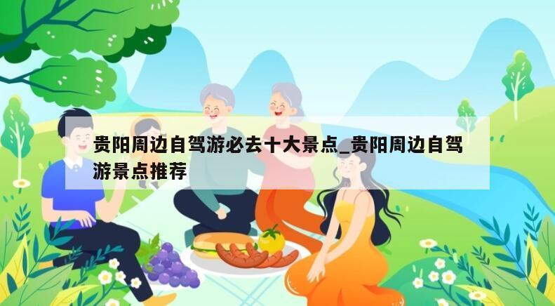 贵阳周边自驾游必去十大景点_贵阳周边自驾游景点推荐