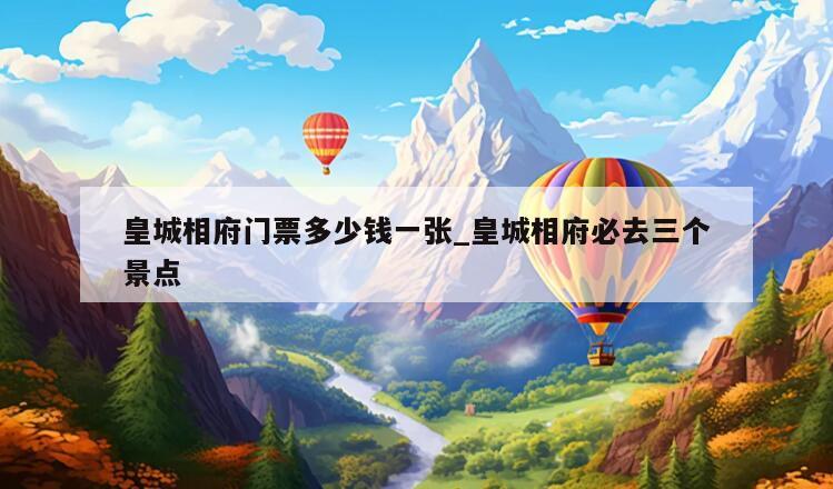 皇城相府门票多少钱一张_皇城相府必去三个景点