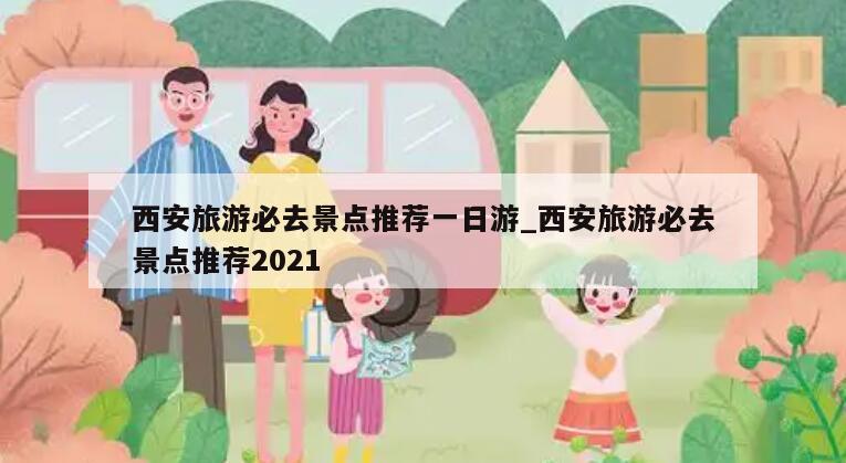 西安旅游必去景点推荐一日游_西安旅游必去景点推荐2021