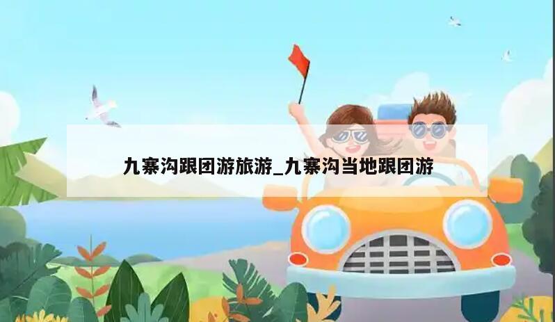 九寨沟跟团游旅游_九寨沟当地跟团游