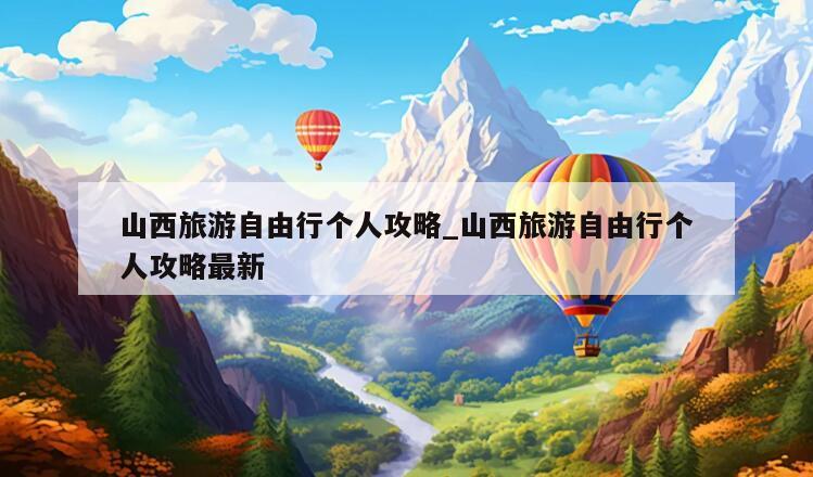 山西旅游自由行个人攻略_山西旅游自由行个人攻略最新