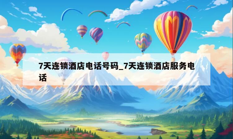 7天连锁酒店电话号码_7天连锁酒店服务电话