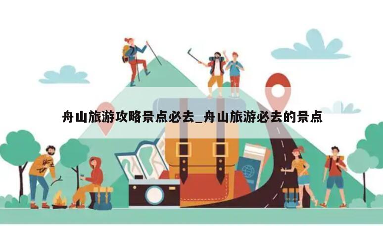 舟山旅游攻略景点必去_舟山旅游必去的景点