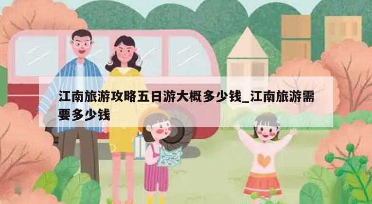 江南旅游攻略五日游大概多少钱_江南旅游需要多少钱