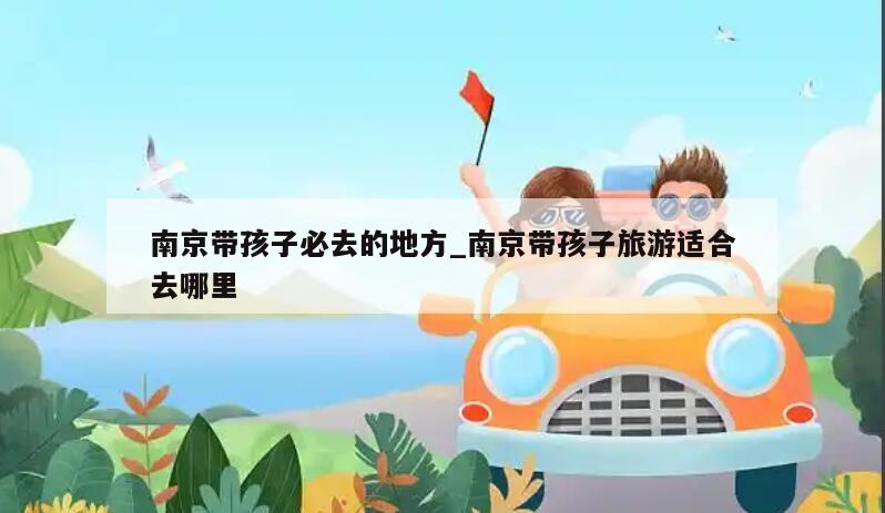 南京带孩子必去的地方_南京带孩子旅游适合去哪里