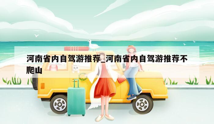 河南省内自驾游推荐_河南省内自驾游推荐不爬山