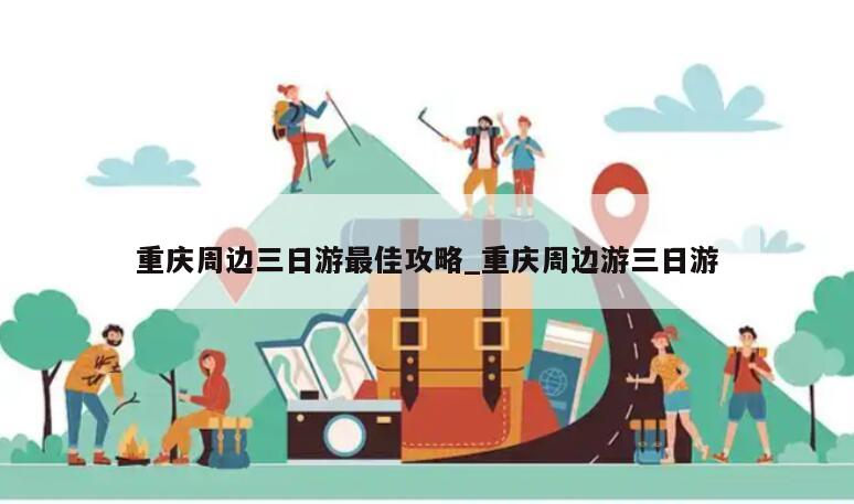 重庆周边三日游最佳攻略_重庆周边游三日游