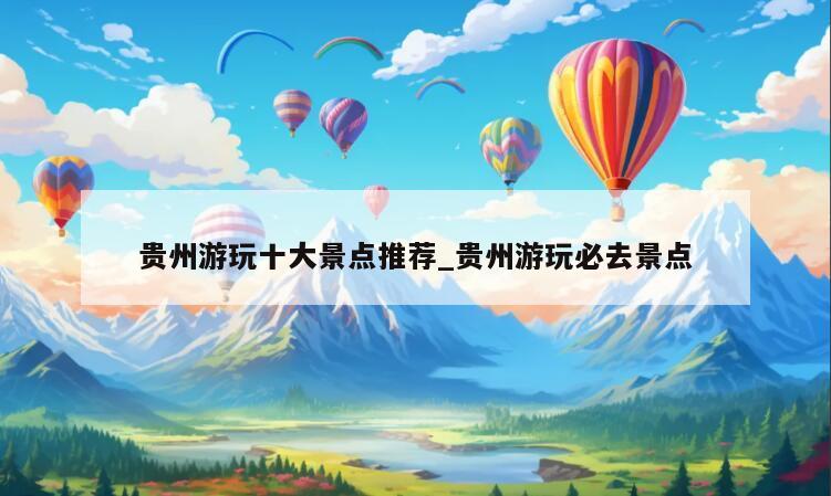 贵州游玩十大景点推荐_贵州游玩必去景点