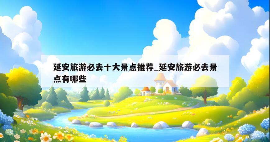 延安旅游必去十大景点推荐_延安旅游必去景点有哪些