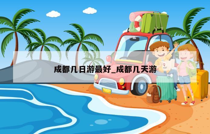 成都几日游最好_成都几天游