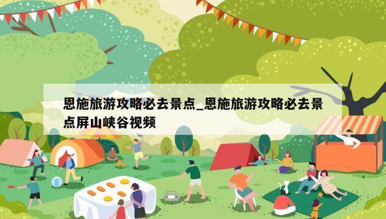 恩施旅游攻略必去景点_恩施旅游攻略必去景点屏山峡谷视频