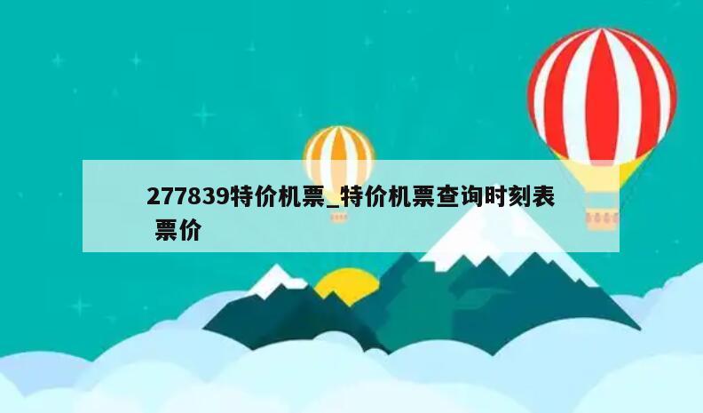 277839特价机票_特价机票查询时刻表 票价