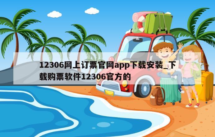 12306网上订票官网app下载安装_下载购票软件12306官方的