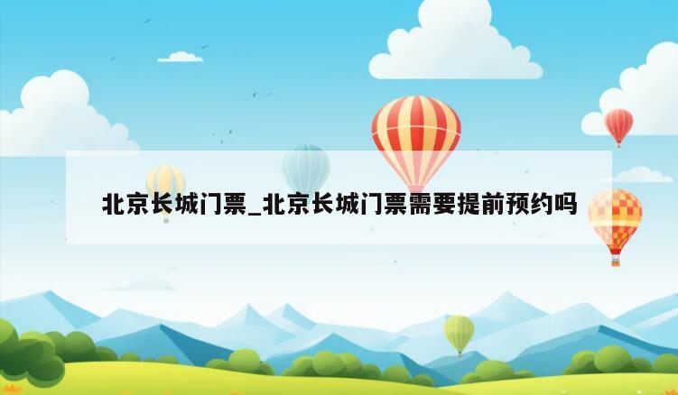 北京长城门票_北京长城门票需要提前预约吗