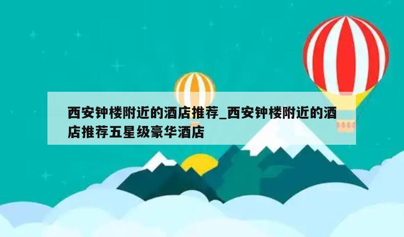 西安钟楼附近的酒店推荐_西安钟楼附近的酒店推荐五星级豪华酒店